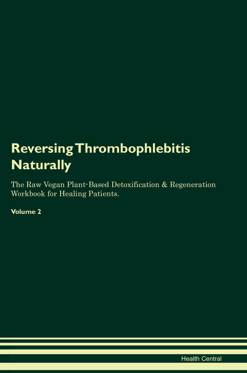 Reversing Thrombophlebitis Naturally The Raw Vegan Plant-Based Detoxification & Regeneration Workbook for Healing Patients. Volume 2
