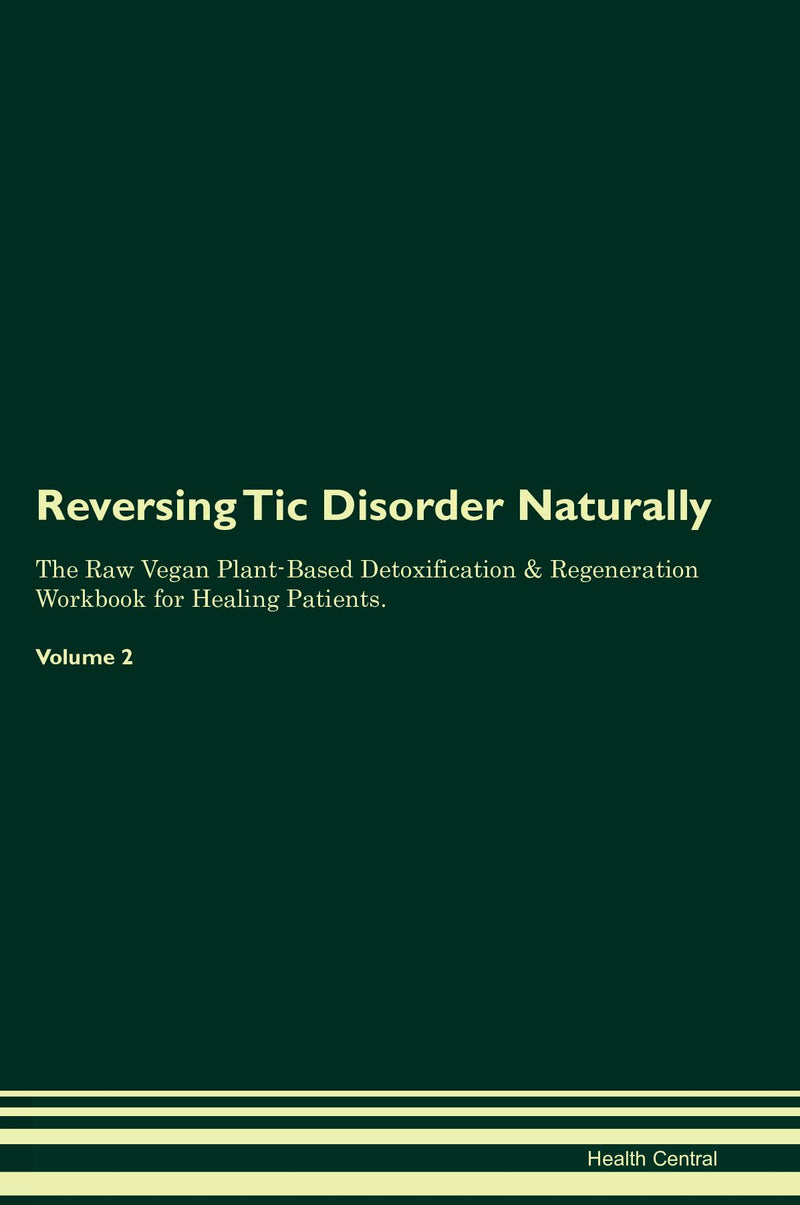 Reversing Tic Disorder Naturally The Raw Vegan Plant-Based Detoxification & Regeneration Workbook for Healing Patients. Volume 2