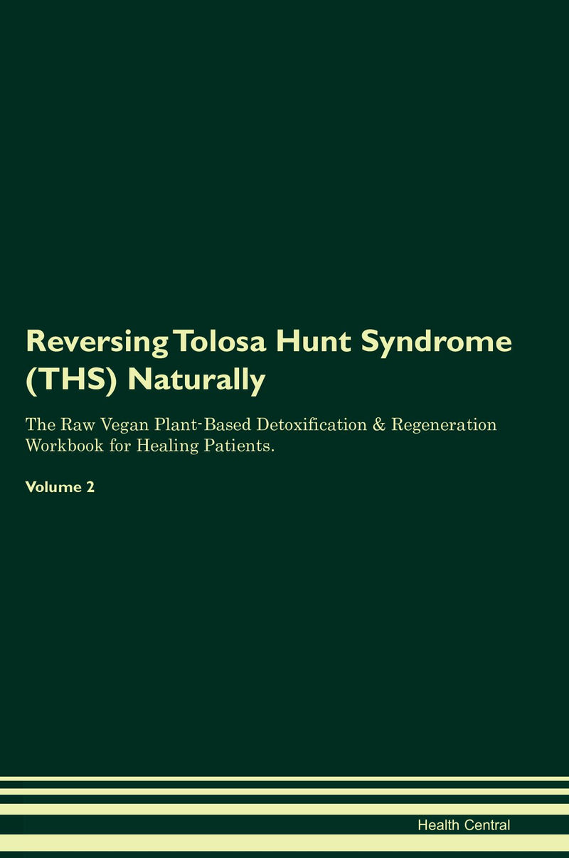 Reversing Tolosa Hunt Syndrome (THS) Naturally The Raw Vegan Plant-Based Detoxification & Regeneration Workbook for Healing Patients. Volume 2