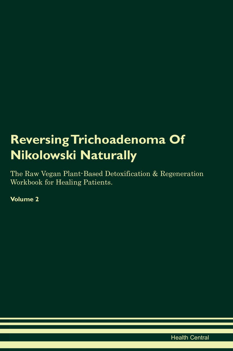 Reversing Trichoadenoma Of Nikolowski Naturally The Raw Vegan Plant-Based Detoxification & Regeneration Workbook for Healing Patients. Volume 2