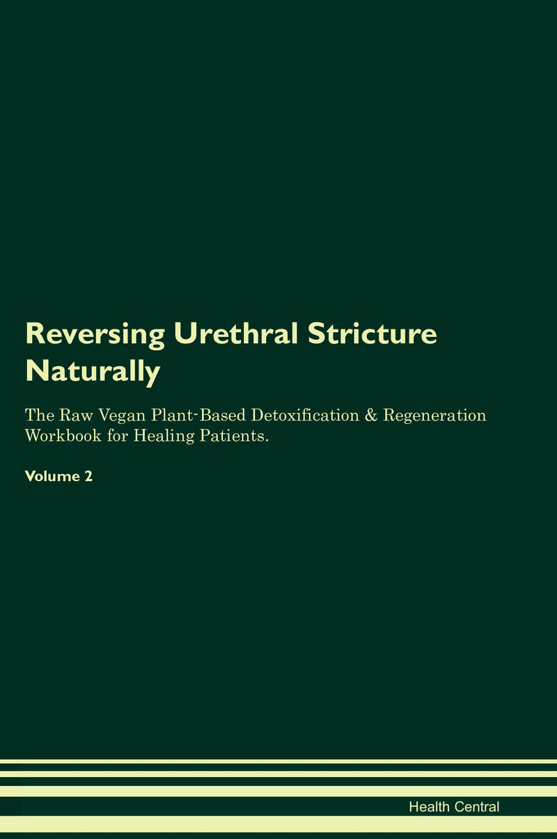 Reversing Urethral Stricture Naturally The Raw Vegan Plant-Based Detoxification & Regeneration Workbook for Healing Patients. Volume 2