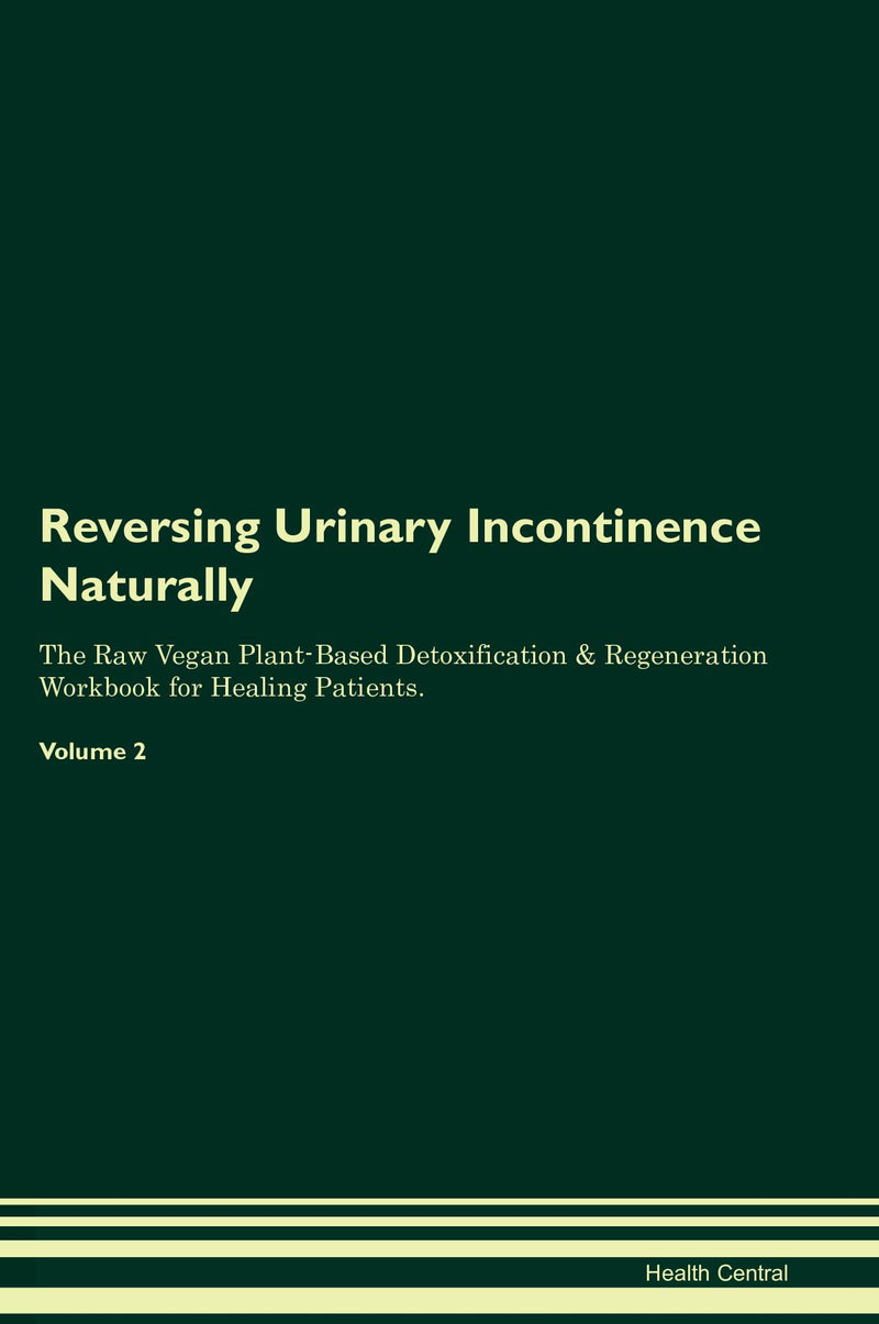 Reversing Urinary Incontinence Naturally The Raw Vegan Plant-Based Detoxification & Regeneration Workbook for Healing Patients. Volume 2