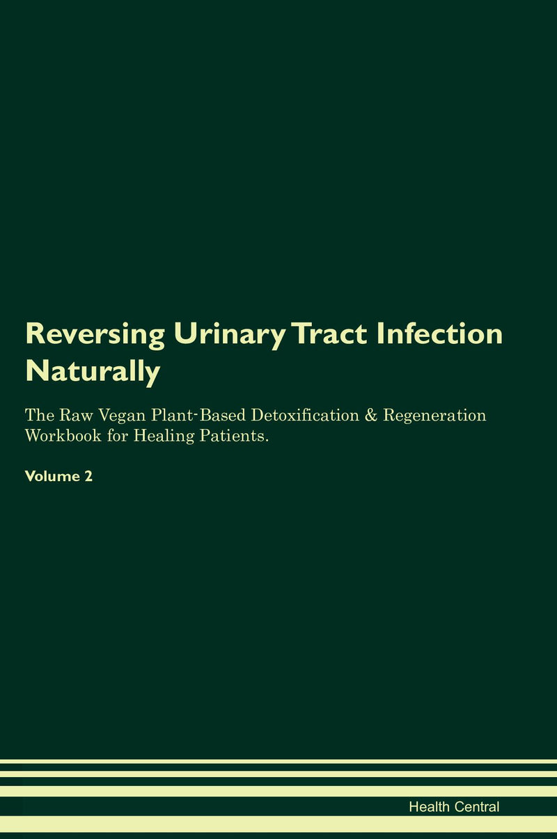 Reversing Urinary Tract Infection Naturally The Raw Vegan Plant-Based Detoxification & Regeneration Workbook for Healing Patients. Volume 2