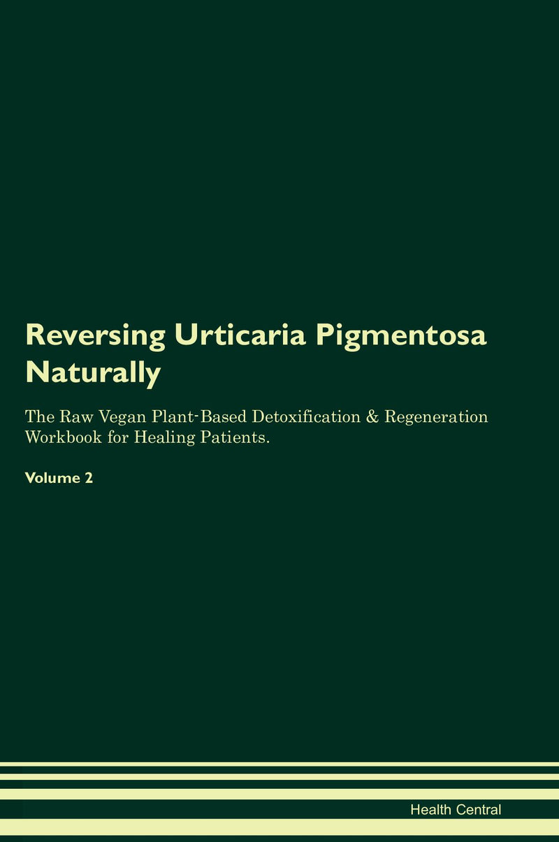 Reversing Urticaria Pigmentosa Naturally The Raw Vegan Plant-Based Detoxification & Regeneration Workbook for Healing Patients. Volume 2