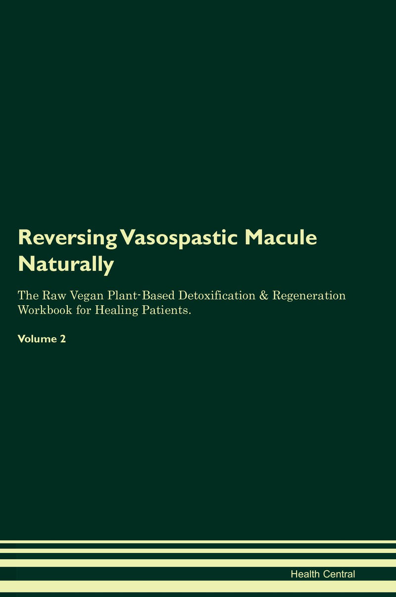 Reversing Vasospastic Macule Naturally The Raw Vegan Plant-Based Detoxification & Regeneration Workbook for Healing Patients. Volume 2