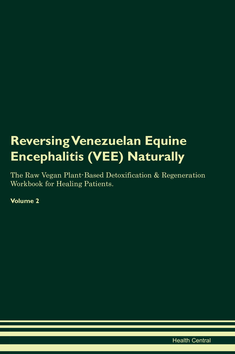 Reversing Venezuelan Equine Encephalitis (VEE) Naturally The Raw Vegan Plant-Based Detoxification & Regeneration Workbook for Healing Patients. Volume 2
