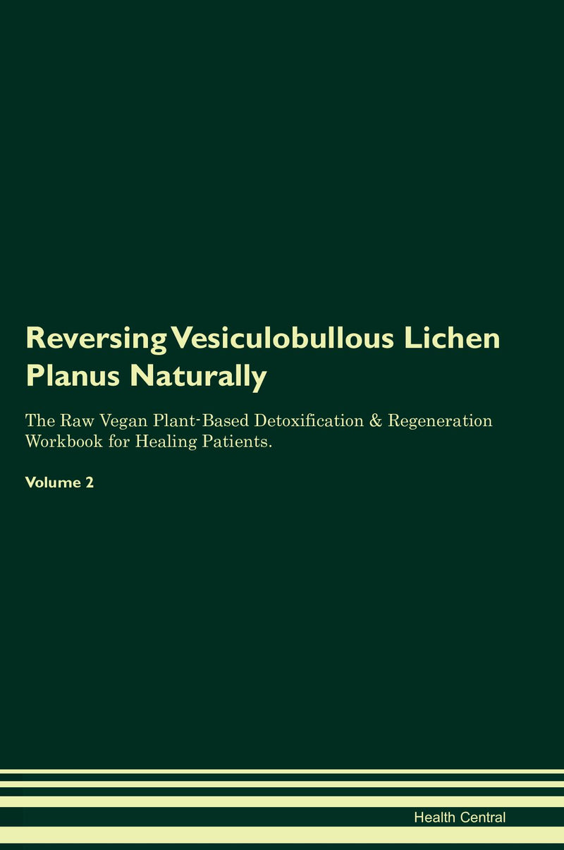 Reversing Vesiculobullous Lichen Planus Naturally The Raw Vegan Plant-Based Detoxification & Regeneration Workbook for Healing Patients. Volume 2