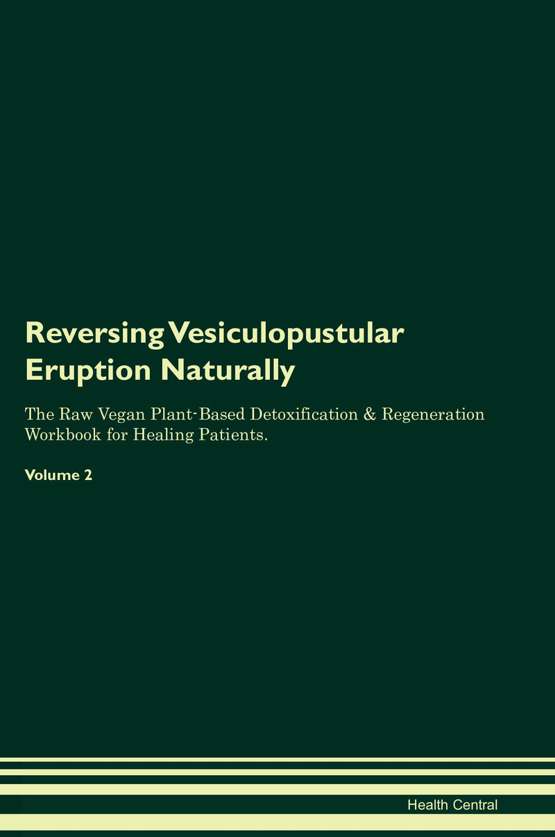 Reversing Vesiculopustular Eruption Naturally The Raw Vegan Plant-Based Detoxification & Regeneration Workbook for Healing Patients. Volume 2