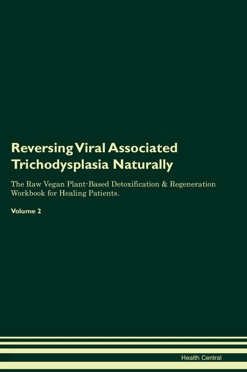 Reversing Viral Associated Trichodysplasia Naturally The Raw Vegan Plant-Based Detoxification & Regeneration Workbook for Healing Patients. Volume 2