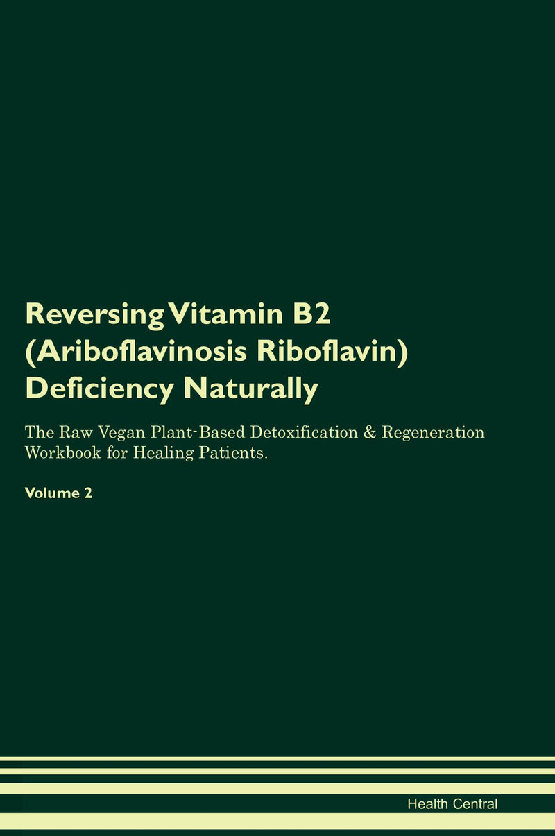 Reversing Vitamin B2 (Ariboflavinosis Riboflavin) Deficiency Naturally The Raw Vegan Plant-Based Detoxification & Regeneration Workbook for Healing Patients. Volume 2