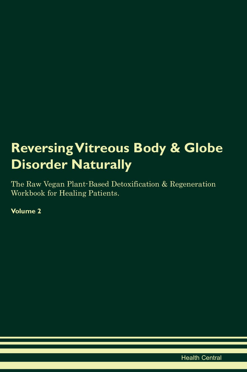 Reversing Vitreous Body & Globe Disorder Naturally The Raw Vegan Plant-Based Detoxification & Regeneration Workbook for Healing Patients. Volume 2