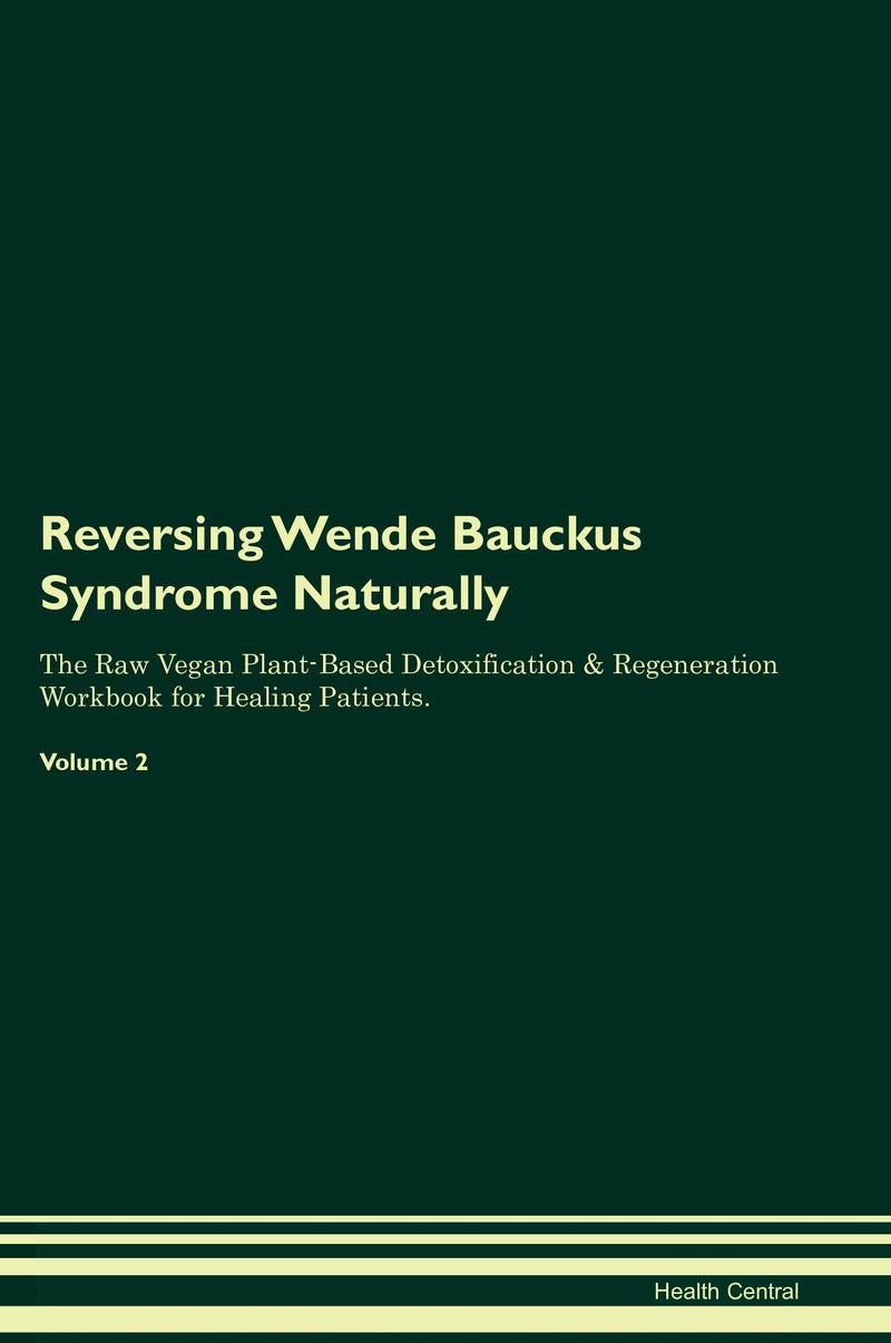 Reversing Wende Bauckus Syndrome Naturally The Raw Vegan Plant-Based Detoxification & Regeneration Workbook for Healing Patients. Volume 2
