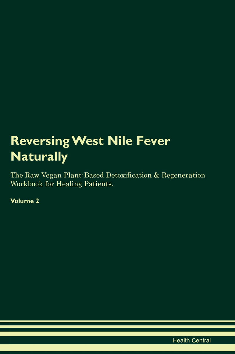 Reversing West Nile Fever Naturally The Raw Vegan Plant-Based Detoxification & Regeneration Workbook for Healing Patients. Volume 2