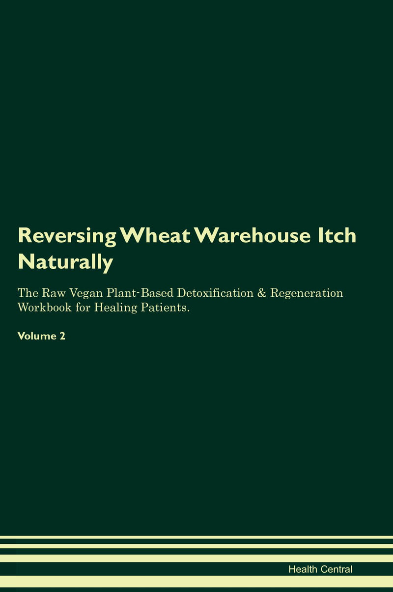 Reversing Wheat Warehouse Itch Naturally The Raw Vegan Plant-Based Detoxification & Regeneration Workbook for Healing Patients. Volume 2