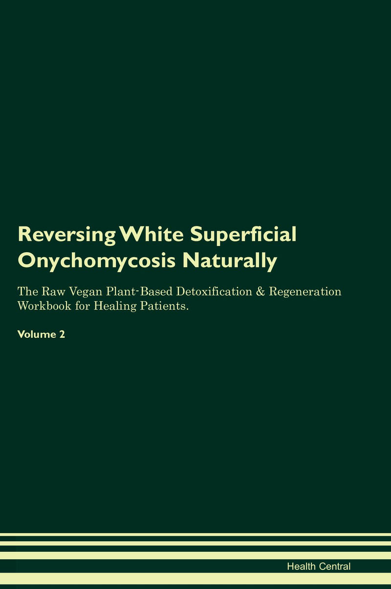 Reversing White Superficial Onychomycosis Naturally The Raw Vegan Plant-Based Detoxification & Regeneration Workbook for Healing Patients. Volume 2