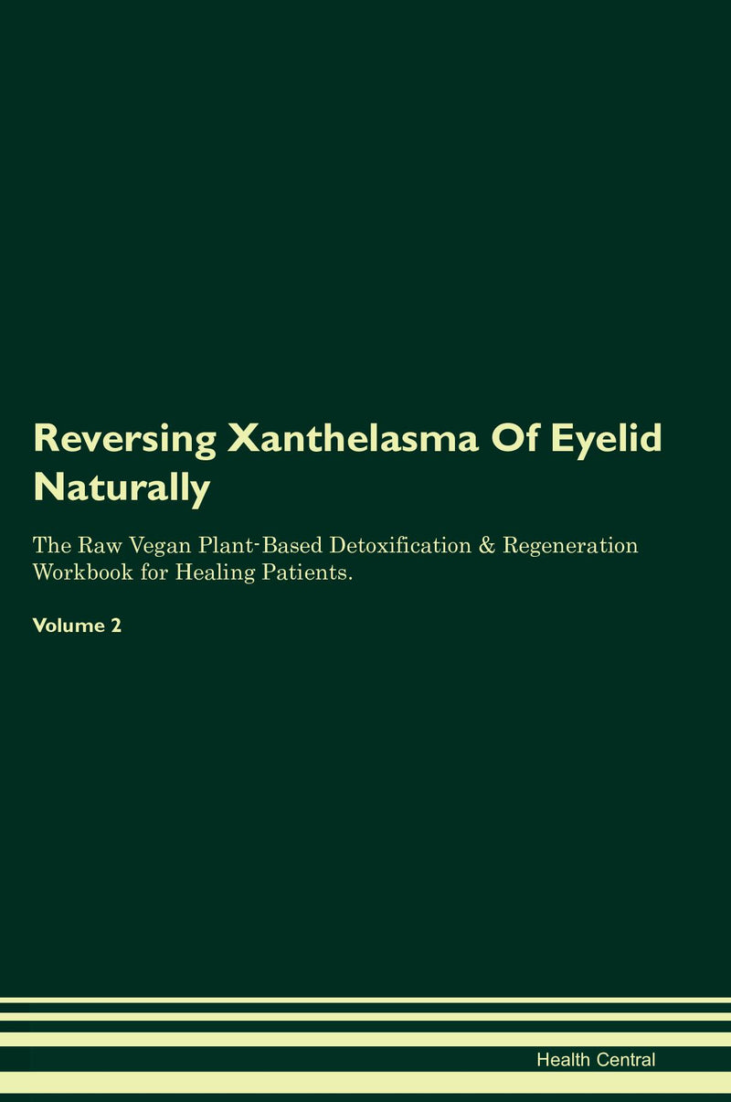 Reversing Xanthelasma Of Eyelid Naturally The Raw Vegan Plant-Based Detoxification & Regeneration Workbook for Healing Patients. Volume 2