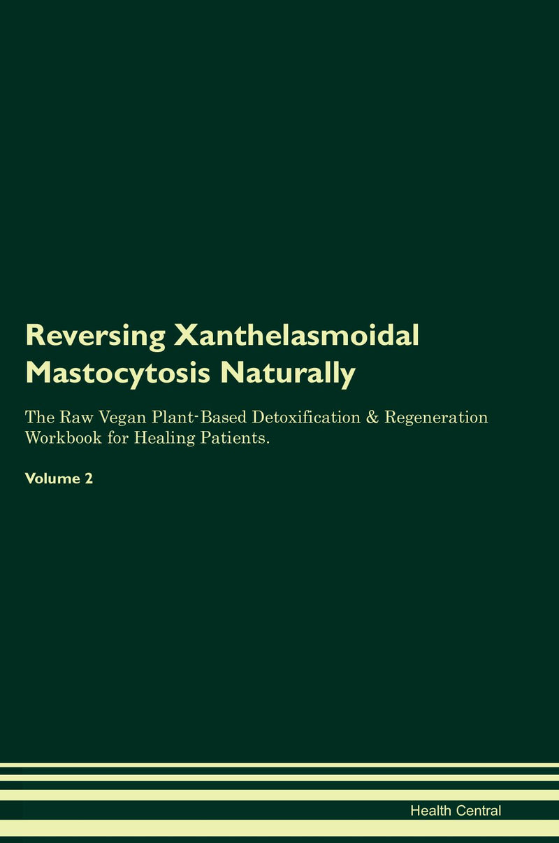 Reversing Xanthelasmoidal Mastocytosis Naturally The Raw Vegan Plant-Based Detoxification & Regeneration Workbook for Healing Patients. Volume 2