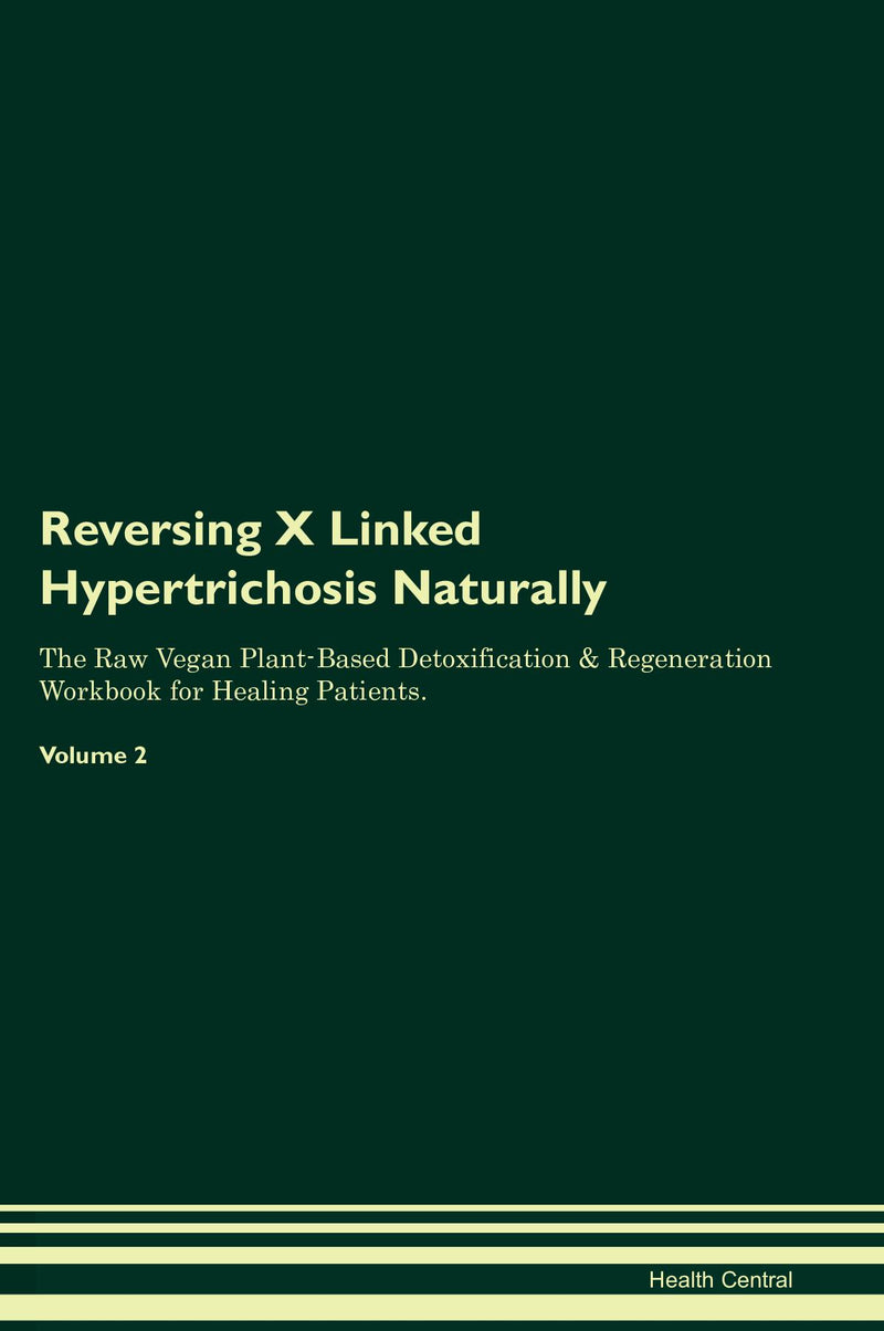 Reversing X Linked Hypertrichosis Naturally The Raw Vegan Plant-Based Detoxification & Regeneration Workbook for Healing Patients. Volume 2