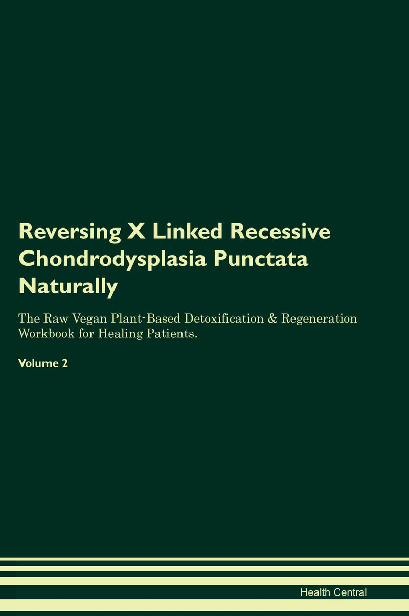 Reversing X Linked Recessive Chondrodysplasia Punctata Naturally The Raw Vegan Plant-Based Detoxification & Regeneration Workbook for Healing Patients. Volume 2