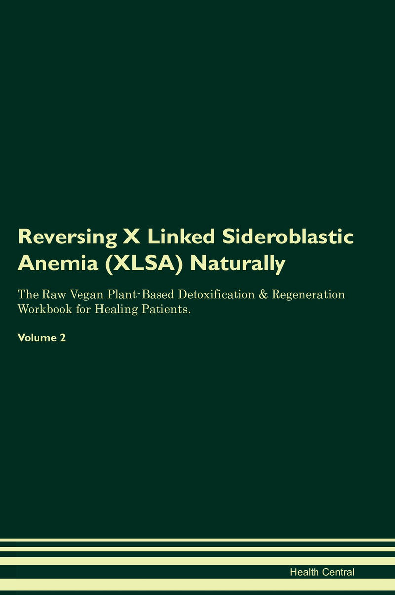 Reversing X Linked Sideroblastic Anemia (XLSA) Naturally The Raw Vegan Plant-Based Detoxification & Regeneration Workbook for Healing Patients. Volume 2