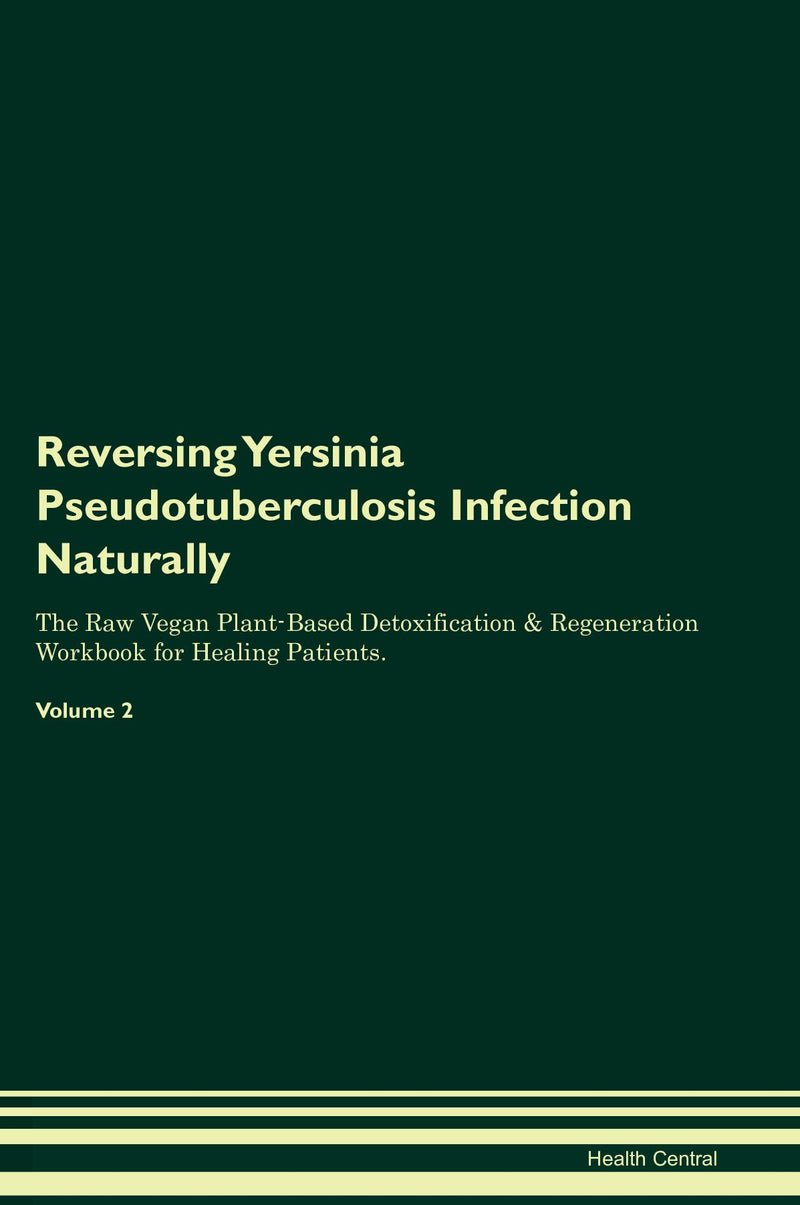 Reversing Yersinia Pseudotuberculosis Infection Naturally The Raw Vegan Plant-Based Detoxification & Regeneration Workbook for Healing Patients. Volume 2