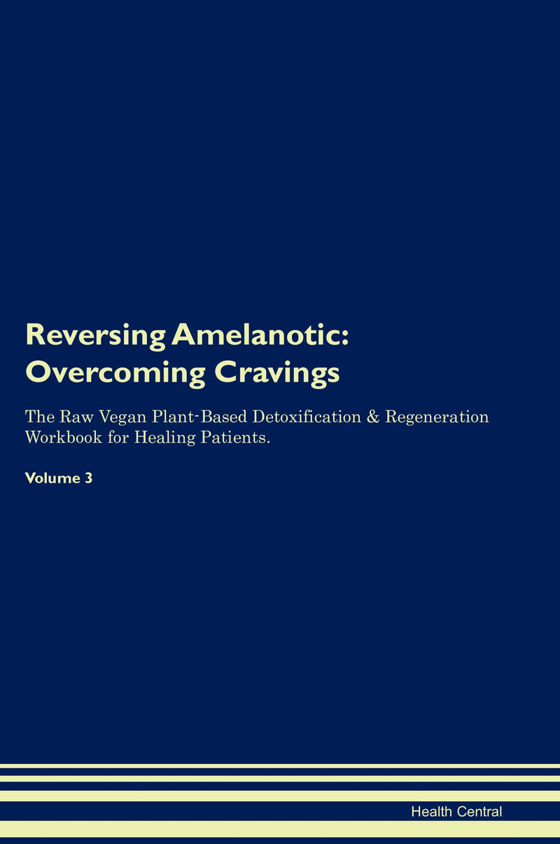 Reversing Amelanotic: Overcoming Cravings The Raw Vegan Plant-Based Detoxification & Regeneration Workbook for Healing Patients. Volume 3