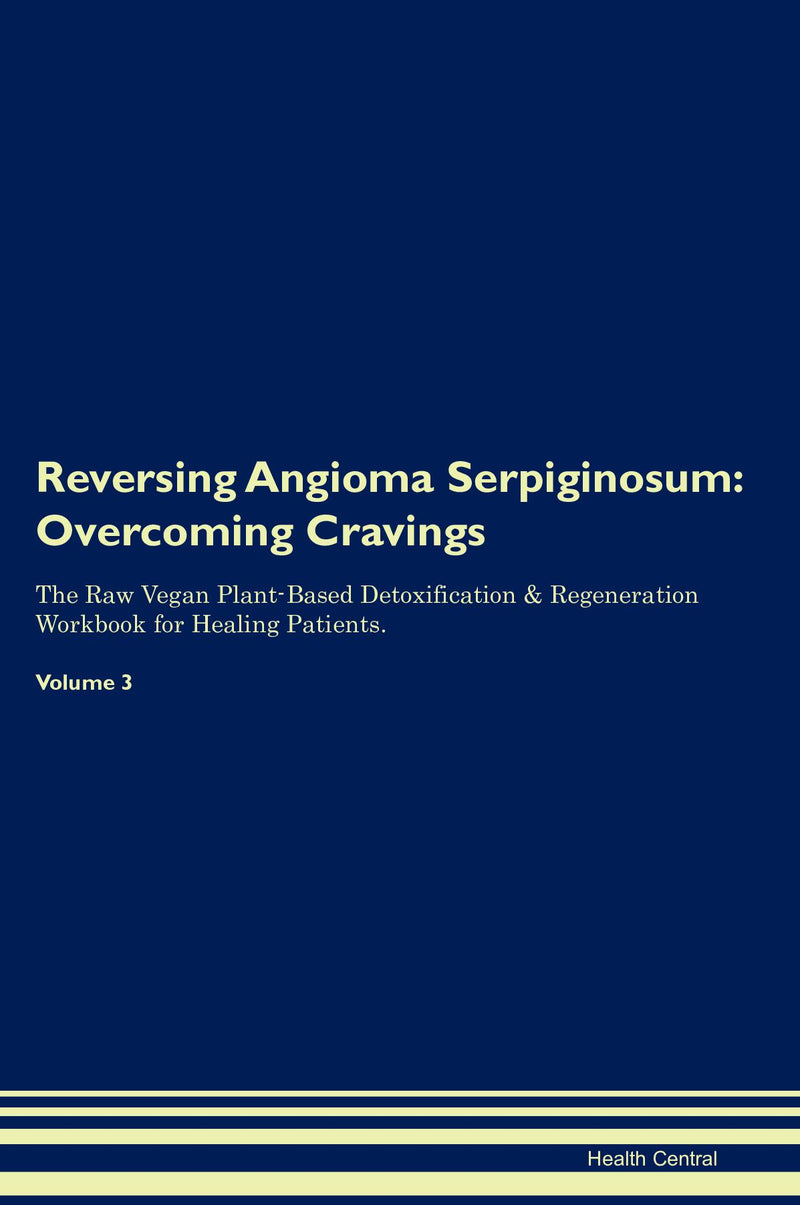 Reversing Angioma Serpiginosum: Overcoming Cravings The Raw Vegan Plant-Based Detoxification & Regeneration Workbook for Healing Patients. Volume 3