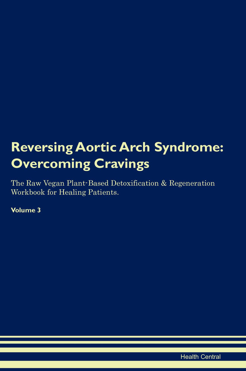 Reversing Aortic Arch Syndrome: Overcoming Cravings The Raw Vegan Plant-Based Detoxification & Regeneration Workbook for Healing Patients. Volume 3