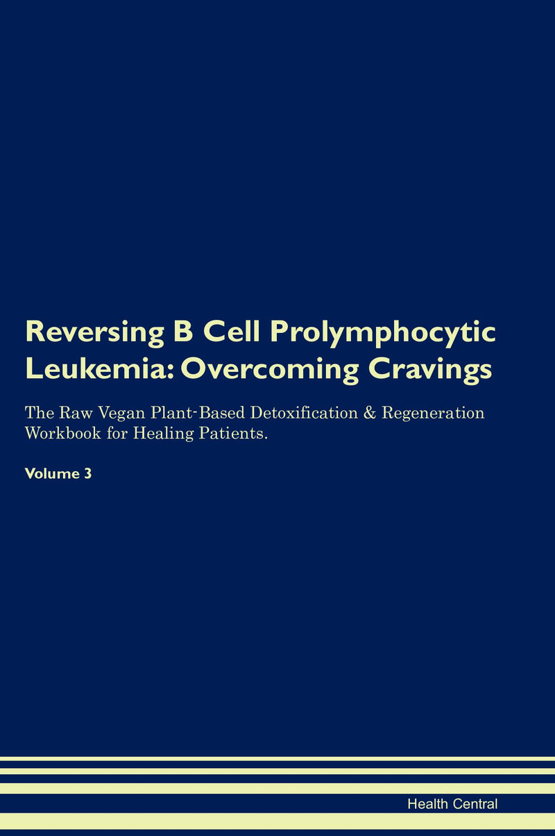 Reversing B Cell Prolymphocytic Leukemia: Overcoming Cravings The Raw Vegan Plant-Based Detoxification & Regeneration Workbook for Healing Patients. Volume 3