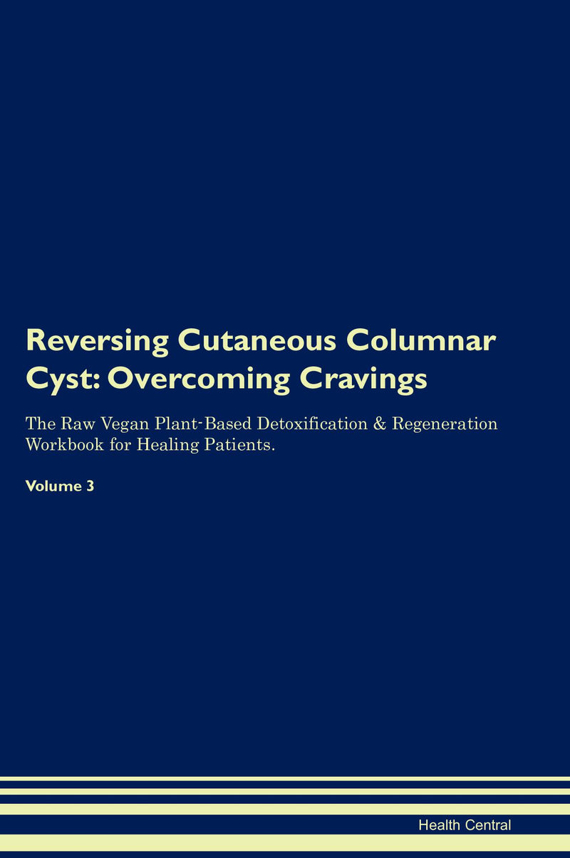 Reversing Cutaneous Columnar Cyst: Overcoming Cravings The Raw Vegan Plant-Based Detoxification & Regeneration Workbook for Healing Patients. Volume 3