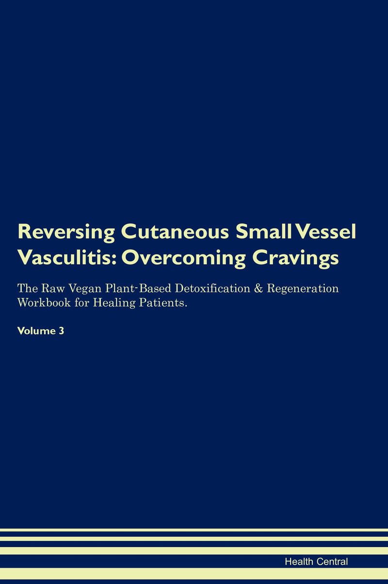 Reversing Cutaneous Small Vessel Vasculitis: Overcoming Cravings The Raw Vegan Plant-Based Detoxification & Regeneration Workbook for Healing Patients. Volume 3
