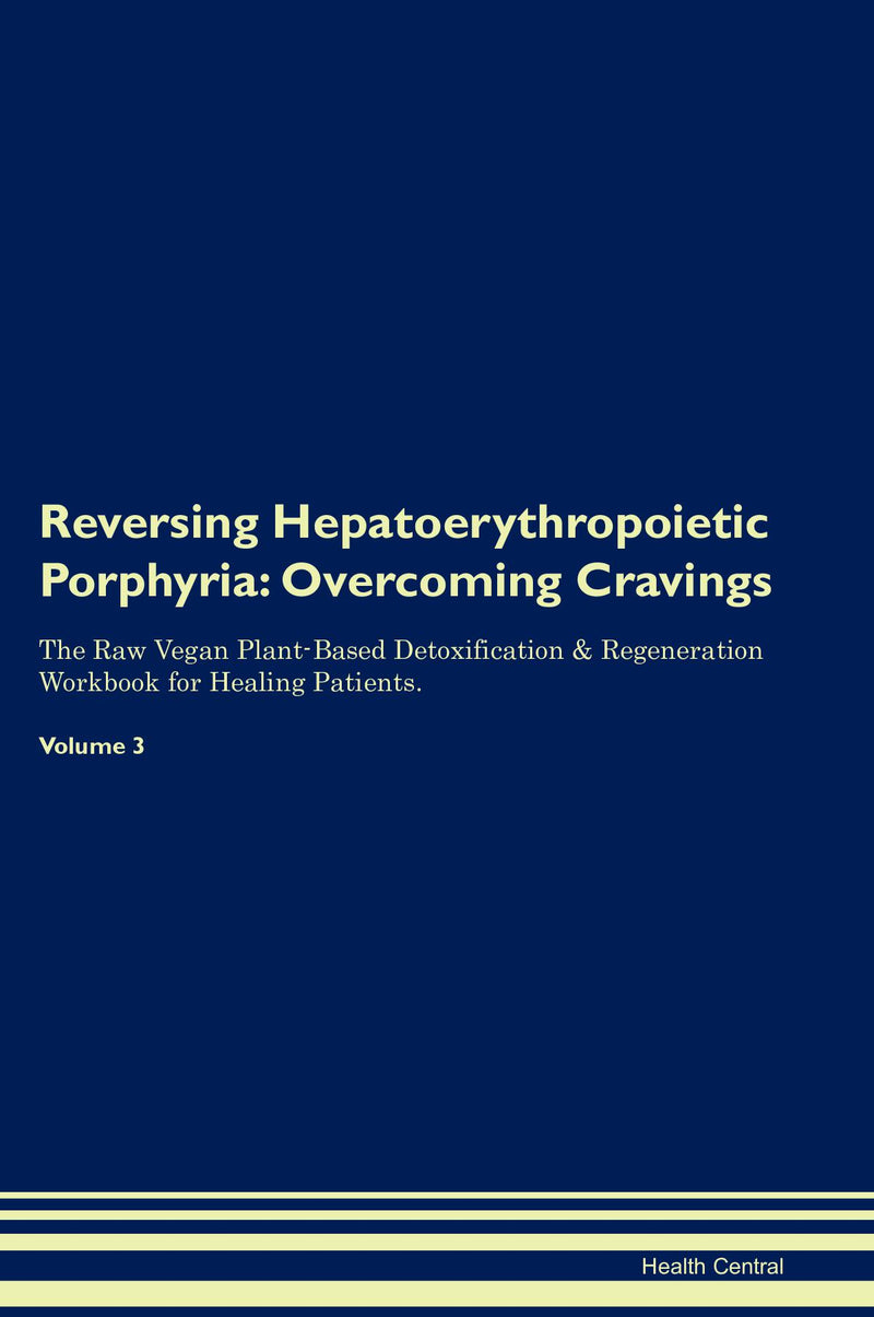 Reversing Hepatoerythropoietic Porphyria: Overcoming Cravings The Raw Vegan Plant-Based Detoxification & Regeneration Workbook for Healing Patients. Volume 3