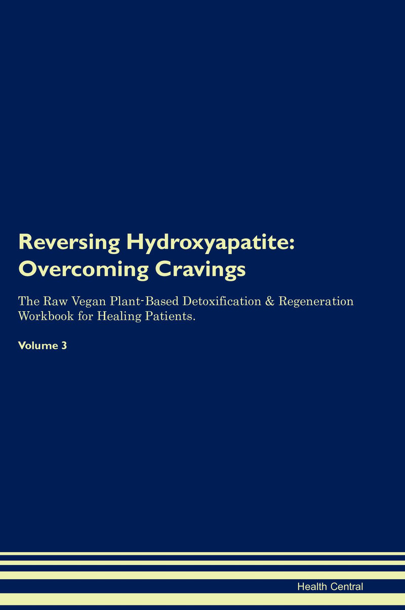 Reversing Hydroxyapatite: Overcoming Cravings The Raw Vegan Plant-Based Detoxification & Regeneration Workbook for Healing Patients. Volume 3