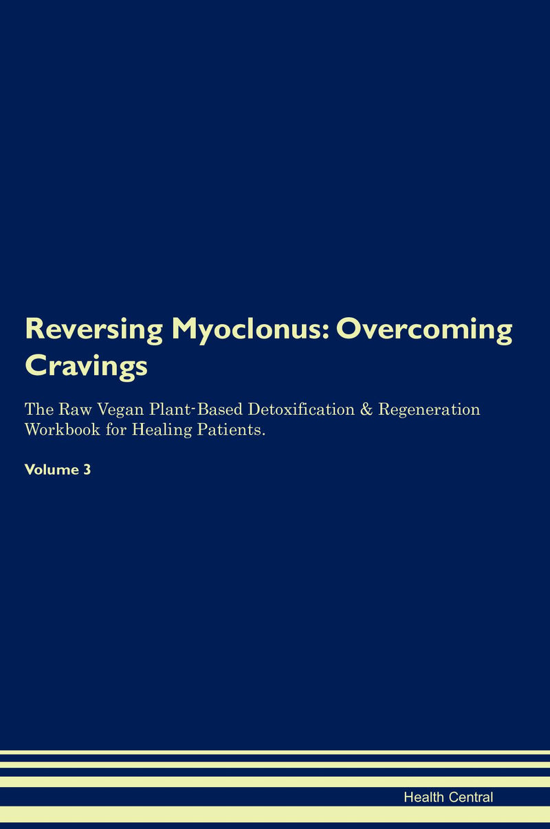 Reversing Myoclonus: Overcoming Cravings The Raw Vegan Plant-Based Detoxification & Regeneration Workbook for Healing Patients. Volume 3