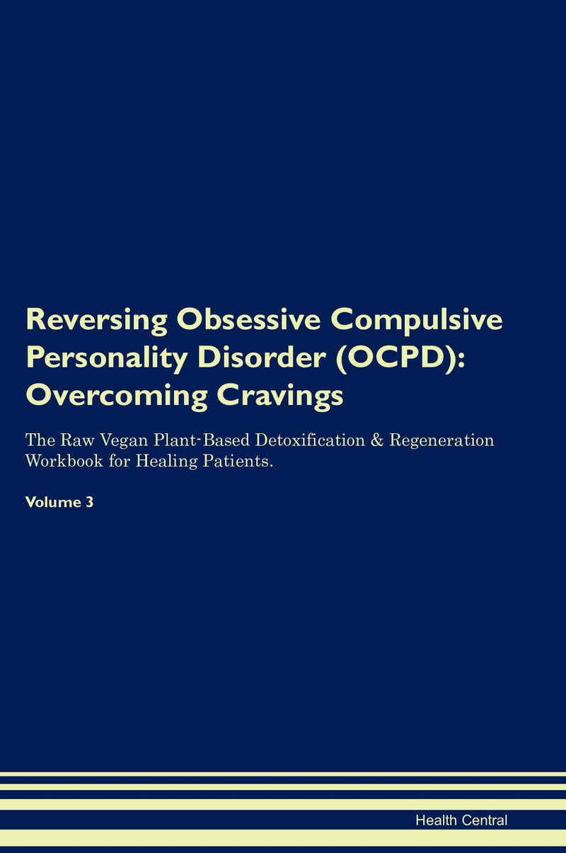 Reversing Obsessive Compulsive Personality Disorder (OCPD): Overcoming Cravings The Raw Vegan Plant-Based Detoxification & Regeneration Workbook for Healing Patients. Volume 3