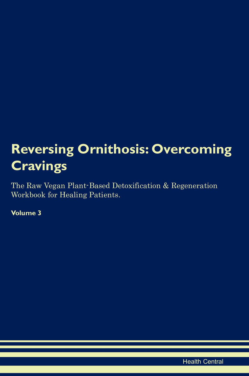 Reversing Ornithosis: Overcoming Cravings The Raw Vegan Plant-Based Detoxification & Regeneration Workbook for Healing Patients. Volume 3