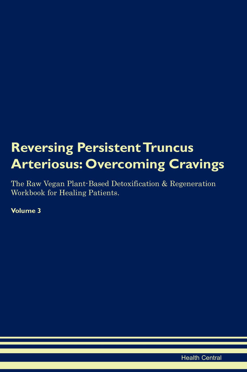 Reversing Persistent Truncus Arteriosus: Overcoming Cravings The Raw Vegan Plant-Based Detoxification & Regeneration Workbook for Healing Patients. Volume 3