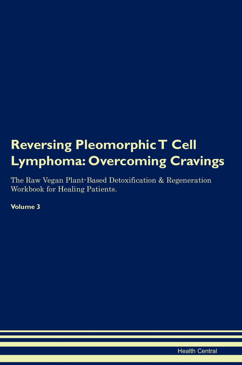 Reversing Pleomorphic T Cell Lymphoma: Overcoming Cravings The Raw Vegan Plant-Based Detoxification & Regeneration Workbook for Healing Patients. Volume 3