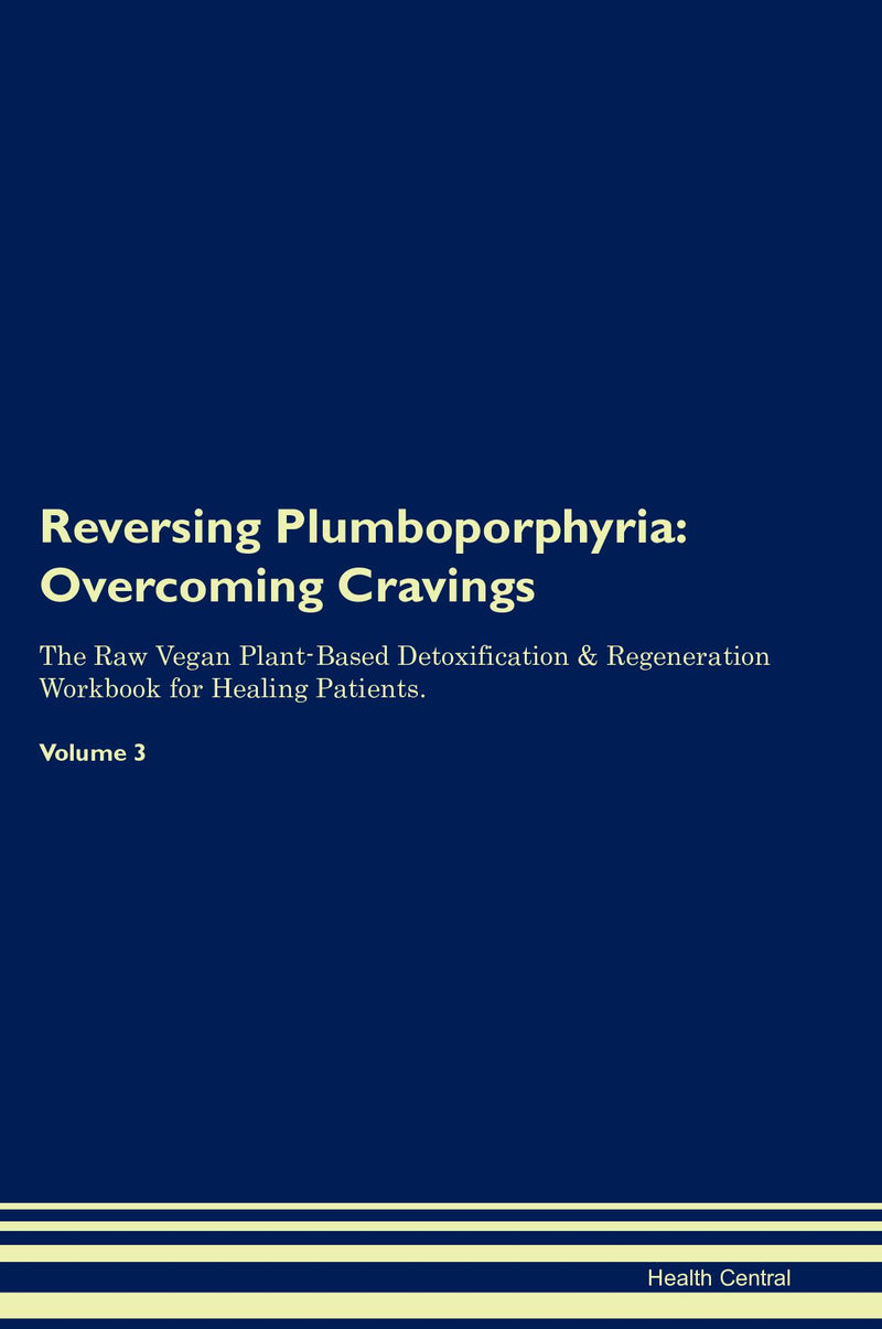 Reversing Plumboporphyria: Overcoming Cravings The Raw Vegan Plant-Based Detoxification & Regeneration Workbook for Healing Patients. Volume 3