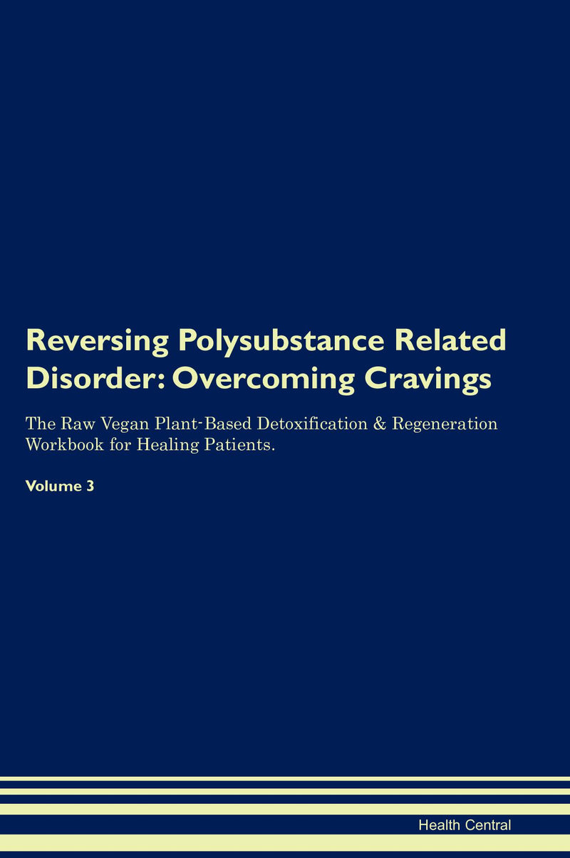 Reversing Polysubstance Related Disorder: Overcoming Cravings The Raw Vegan Plant-Based Detoxification & Regeneration Workbook for Healing Patients. Volume 3