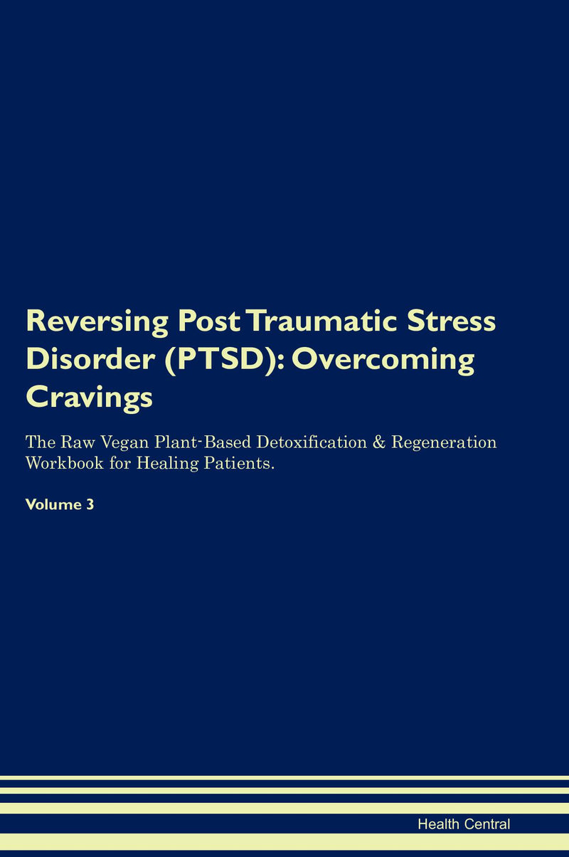 Reversing Post Traumatic Stress Disorder (PTSD): Overcoming Cravings The Raw Vegan Plant-Based Detoxification & Regeneration Workbook for Healing Patients. Volume 3