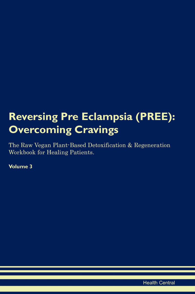 Reversing Pre Eclampsia (PREE): Overcoming Cravings The Raw Vegan Plant-Based Detoxification & Regeneration Workbook for Healing Patients. Volume 3