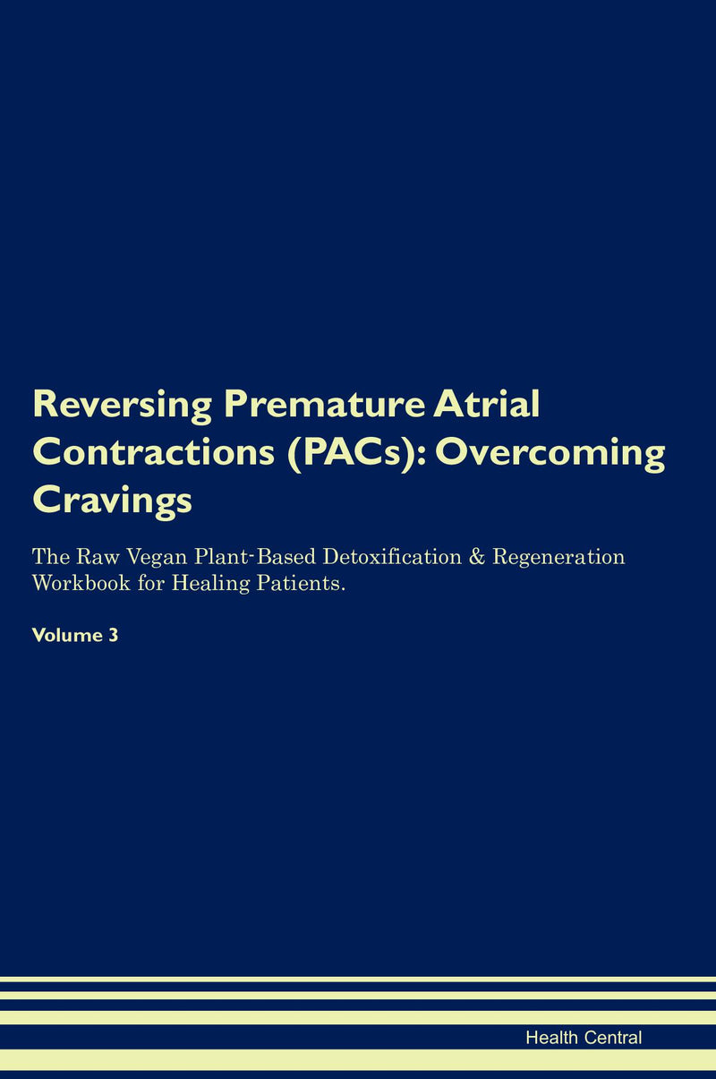 Reversing Premature Atrial Contractions (PACs): Overcoming Cravings The Raw Vegan Plant-Based Detoxification & Regeneration Workbook for Healing Patients. Volume 3