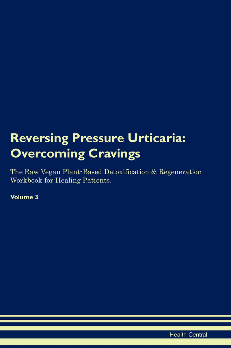 Reversing Pressure Urticaria: Overcoming Cravings The Raw Vegan Plant-Based Detoxification & Regeneration Workbook for Healing Patients. Volume 3