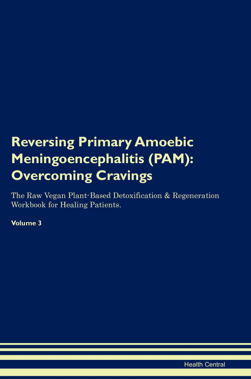 Reversing Primary Amoebic Meningoencephalitis (PAM): Overcoming Cravings The Raw Vegan Plant-Based Detoxification & Regeneration Workbook for Healing Patients. Volume 3