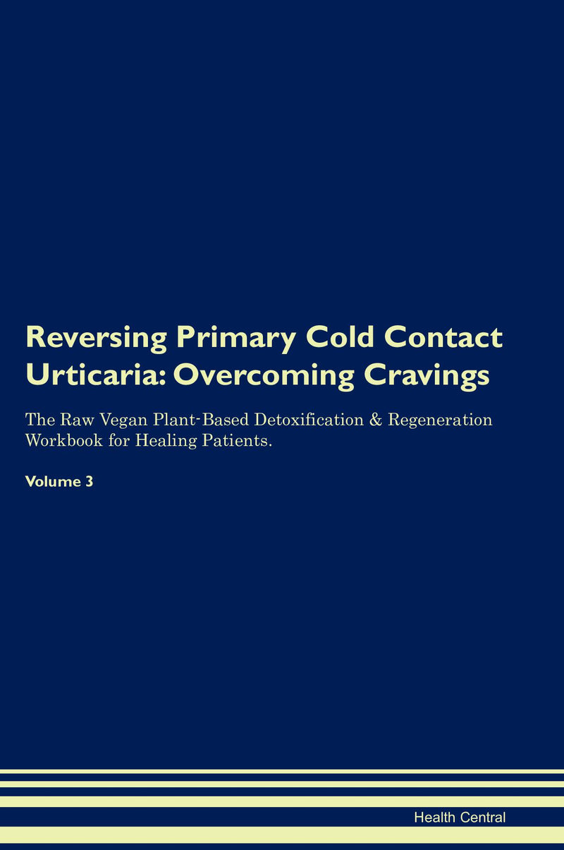 Reversing Primary Cold Contact Urticaria: Overcoming Cravings The Raw Vegan Plant-Based Detoxification & Regeneration Workbook for Healing Patients. Volume 3
