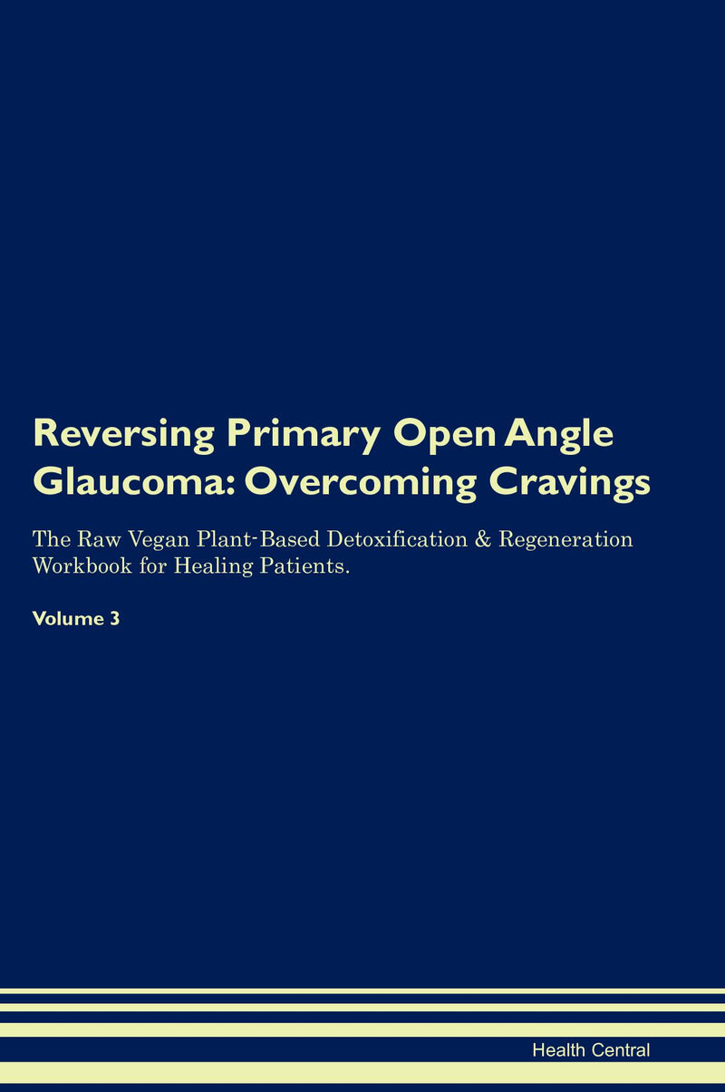Reversing Primary Open Angle Glaucoma: Overcoming Cravings The Raw Vegan Plant-Based Detoxification & Regeneration Workbook for Healing Patients. Volume 3