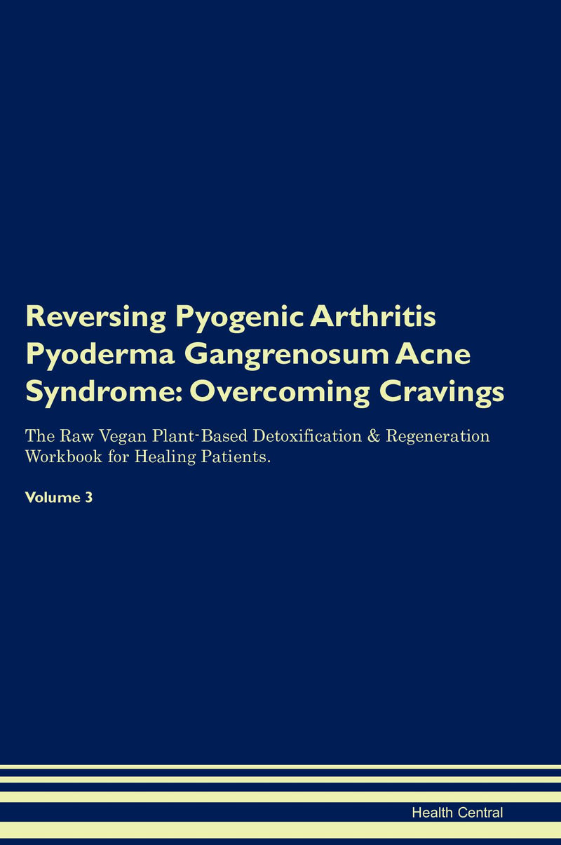 Reversing Pyogenic Arthritis Pyoderma Gangrenosum Acne Syndrome: Overcoming Cravings The Raw Vegan Plant-Based Detoxification & Regeneration Workbook for Healing Patients. Volume 3