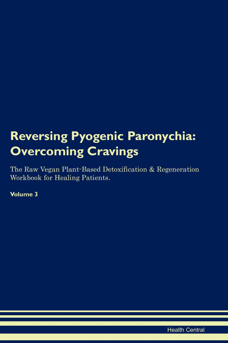 Reversing Pyogenic Paronychia: Overcoming Cravings The Raw Vegan Plant-Based Detoxification & Regeneration Workbook for Healing Patients. Volume 3