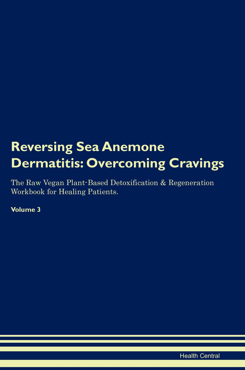 Reversing Sea Anemone Dermatitis: Overcoming Cravings The Raw Vegan Plant-Based Detoxification & Regeneration Workbook for Healing Patients. Volume 3